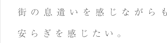 街の息遣いを感じながらも安らぎを感じたい。