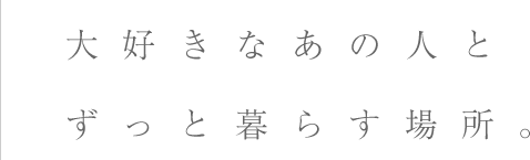 大好きなあの人とずっと暮らす場所。